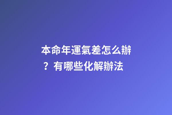 本命年運氣差怎么辦？有哪些化解辦法